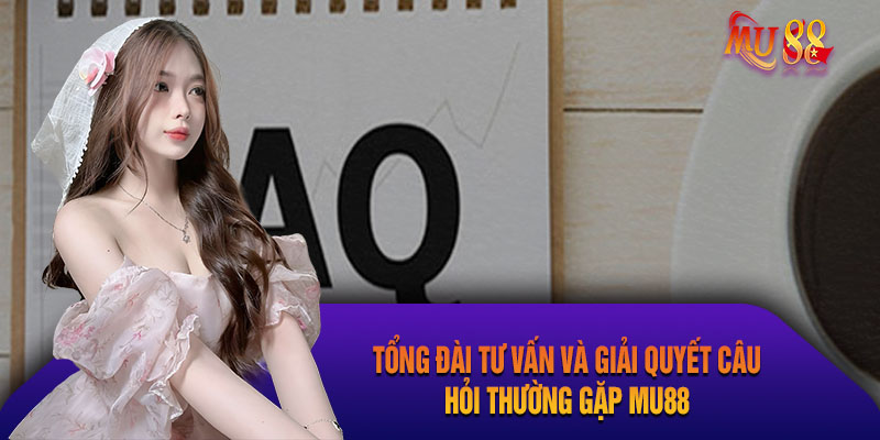 Câu Hỏi Thường Gặp Mu88 – Giải Đáp Chi Tiết Thắc Mắc Liên hệ tổng đài để được giải đáp câu hỏi thường gặp Mu88