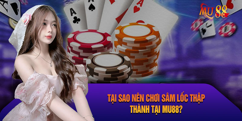 Tại sao nên chơi sâm lốc thập thành tại Mu88?